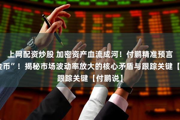 上网配资炒股 加密资产血流成河！付鹏精准预言“再爆金币”！揭秘市场波动率放大的核心矛盾与跟踪关键【付鹏说】