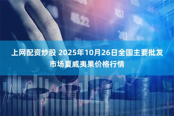 上网配资炒股 2025年10月26日全国主要批发市场夏威夷果价格行情