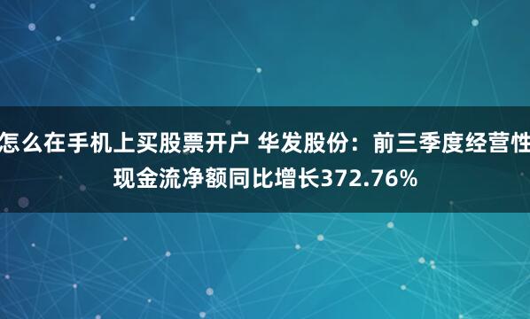 怎么在手机上买股票开户 华发股份：前三季度经营性现金流净额同比增长372.76%