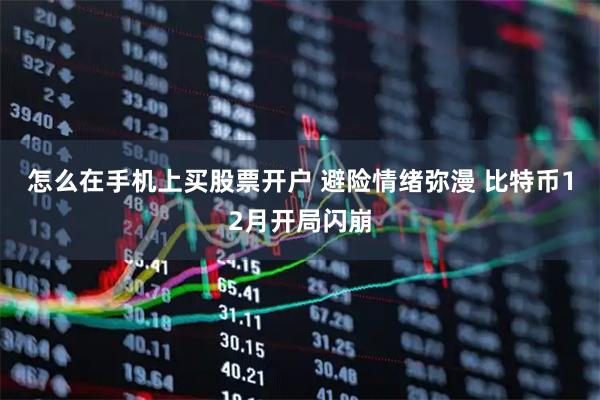 怎么在手机上买股票开户 避险情绪弥漫 比特币12月开局闪崩