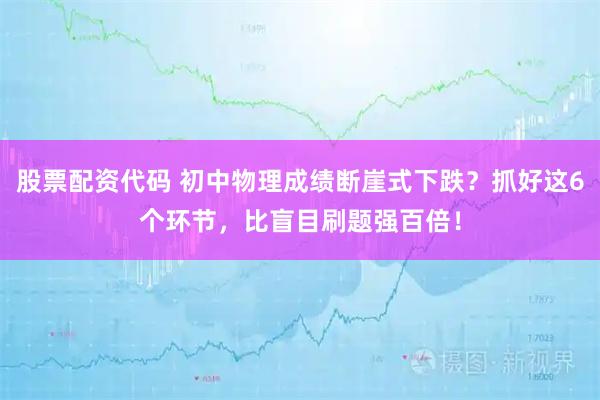 股票配资代码 初中物理成绩断崖式下跌？抓好这6个环节，比盲目刷题强百倍！