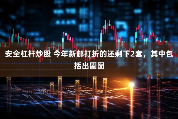 安全杠杆炒股 今年新邮打折的还剩下2套，其中包括出圉图