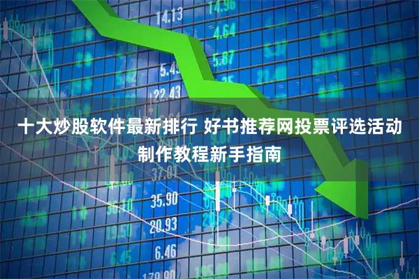 十大炒股软件最新排行 好书推荐网投票评选活动制作教程新手指南