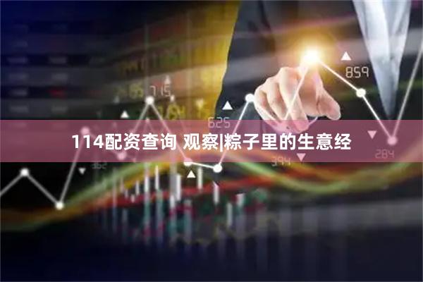 114配资查询 观察|粽子里的生意经