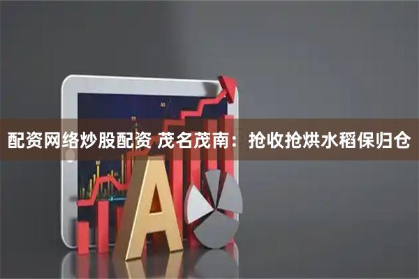 配资网络炒股配资 茂名茂南：抢收抢烘水稻保归仓