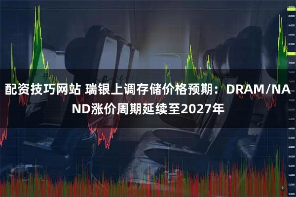 配资技巧网站 瑞银上调存储价格预期：DRAM/NAND涨价周期延续至2027年